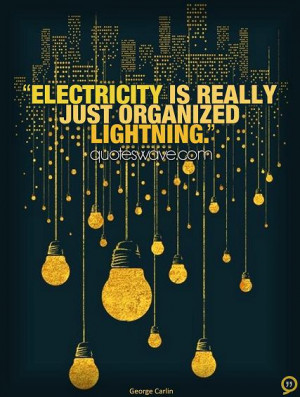 Electricity is really just organized lightning.