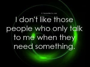 ... People Who Only Talk to Me When they Need Something ~ Good Day Quote