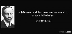 In Jefferson's mind democracy was tantamount to extreme individualism ...