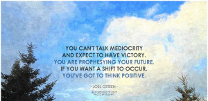 Joel Osteen You can't talk mediocrity and expect to have victory. You ...