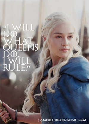 will do what Queens do. I will rule.- Daenerys Targaryen via ...
