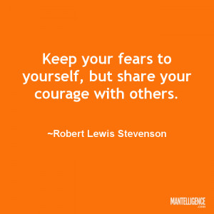 ... yourself, but share your courage with others. ~Robert Lewis Stevenson