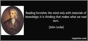 Reading furnishes the mind only with materials of knowledge; it is ...