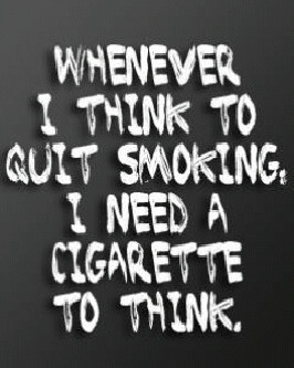 whenever i think to quit smoking, i need a cigarette to think