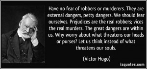 Have no fear of robbers or murderers. They are external dangers, petty ...