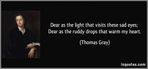 ... sad eyes; Dear as the ruddy drops that warm my heart. - Thomas Gray