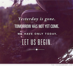 Yesterday is gone tomorrow has not yet come we have only today let us ...