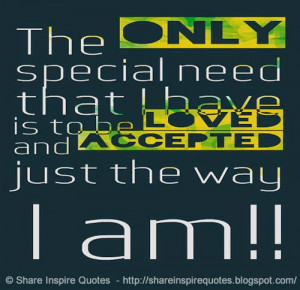 ... need that I have is to be LOVED and ACCEPTED just the way I am