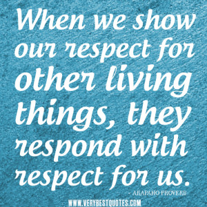 respect quotes, When we show our respect for other living things, they ...
