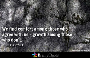 We find comfort among those who agree with us - growth among those who ...