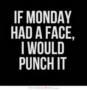 If Monday had a face I would punch it Picture Quote #1
