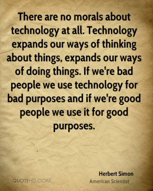 There are no morals about technology at all. Technology expands our ...
