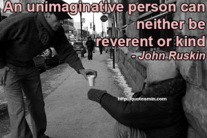 An unimaginative person can neither be reverent or kind - John Ruskin ...