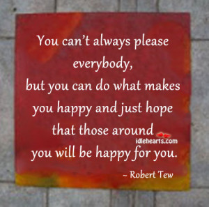 You can’t always please everybody, but you can do what makes you ...