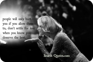 People will hurt you, only if you allow them to, don't settle for less ...