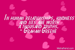 ... In human relationships, kindness and lies are worth a thousand truths