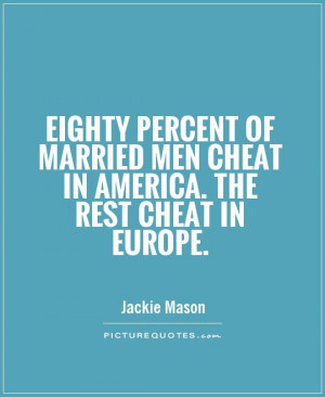 Mean Quotes About Men Who Cheat Eighty percent of married men