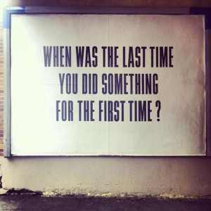 ... 17, 2013 When was the last time you did something for the first time