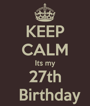 KEEP CALM Its my 27th Birthday More