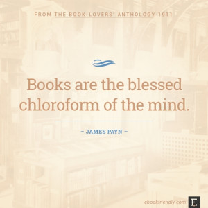 ... are the blessed chloroform of the mind. –James Payn #book #quote