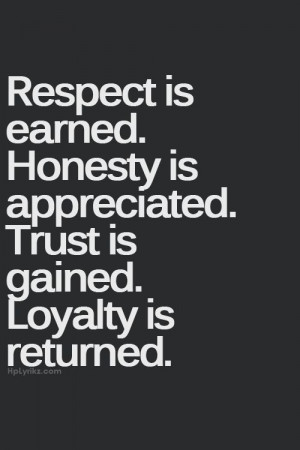 ... earned. honesty is appreciated. trust is gained. loyalty is returned