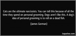 ... grooming. Dogs aren't like this. A dog's idea of personal grooming is