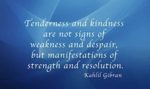 Tenderness and kindness are not signs of workness.