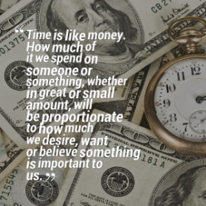 Time is like money. How much of it we spend on someone or something ...