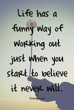 Life has a funny way of working out just when you start to believe it ...