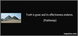 Truth is great and its effectiveness endures. - Ptahhotep