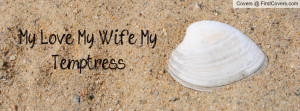 My Love, My Wife, My Temptress Profile Facebook Covers