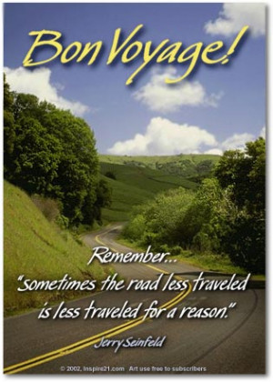 Bon Voyage! ..sometimes the road less traveled is less traveled for a ...