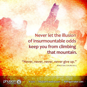 Never let the illusion of insurmountable odds keep you from climbing ...
