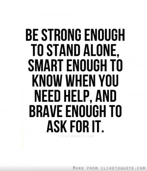 ... enough to know when you need help, and brave enough to ask for it