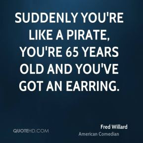 Fred Willard - Suddenly you're like a pirate, you're 65 years old and ...