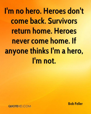 no hero. Heroes don't come back. Survivors return home. Heroes ...