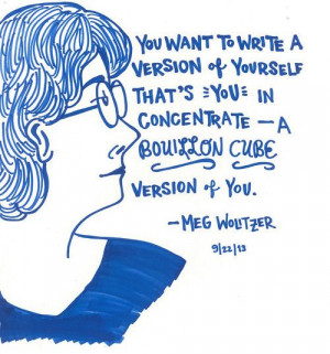 ... you in concentrate--a bouillon cube version of you. - Meg Wolitzer