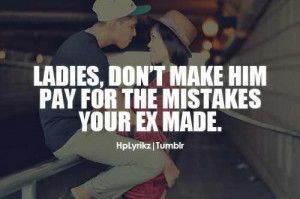 Ladies, dont make him pay for the mistakes your ex made.