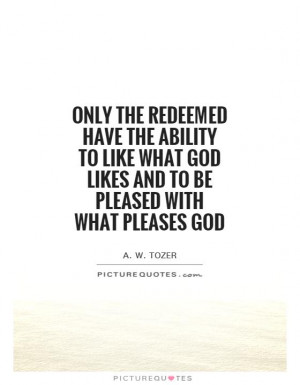 Only the redeemed have the ability to like what God likes and to be ...