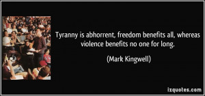 Tyranny is abhorrent, freedom benefits all, whereas violence benefits ...