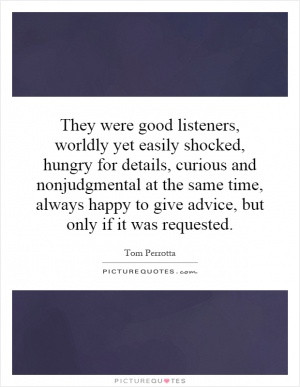 They were good listeners, worldly yet easily shocked, hungry for ...