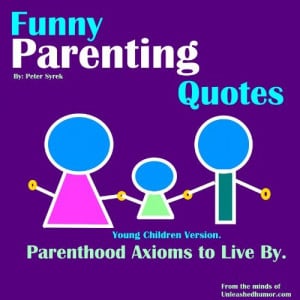 Funny Parenting Quotes. Parenthood Axioms to Live By. Young Children ...