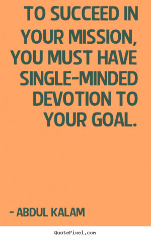 ... your mission, you must have single-minded devotion to your goal