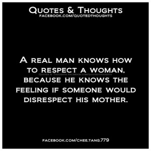 real man knows how to respect a woman, because he knows the feeling ...