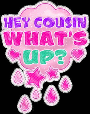 Hey cousin whats up