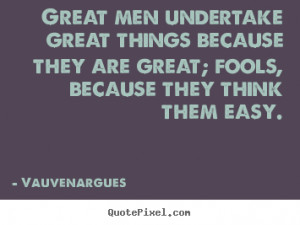 Great men undertake great things because they are great; fools ...