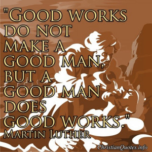 Good Works - Martin Luther Quote
