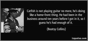 Catfish is not playing guitar no more, he's doing like a home-front ...