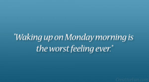 Waking up on Monday morning is the worst feeling ever.”