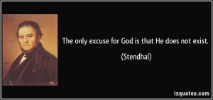 The only excuse for God is that He does not exist. - Stendhal